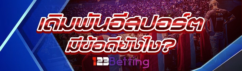 เดิมพันอีสปอร์ต มีข้อดียังไง?
